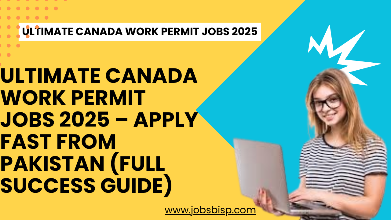 Ultimate Canada Work Permit Jobs 2025 – Apply Fast from Pakistan (Full Success Guide)
